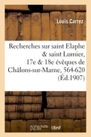 Recherches sur saint Elaphe & saint Lumier, 17e & 18e évêques de Châlons-sur-Marne, 564-620