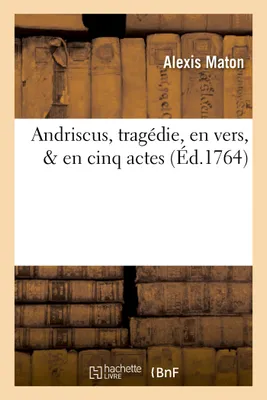 Andriscus, tragédie, en vers, & en cinq actes, , dédiée à Messieurs les Comédiens françois ordinaires du Roi