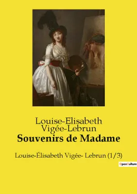 Souvenirs de Madame, Louise-Élisabeth Vigée- Lebrun (1/3)