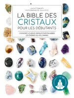 La bible des cristaux pour les débutants, Contient plus de 125 pierres
