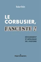 Le Corbusier, fasciste ?, Dénigrement et mésusage de l'histoire