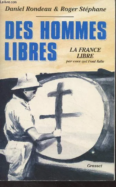 Des hommes libres, histoire de la France libre par ceux qui l'ont faite Daniel Rondeau, Roger Stéphane