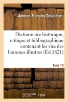 Dictionnaire historique, critique et bibliographique contenant les vies des hommes illustres Tome 19