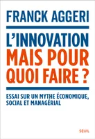 L'Innovation, mais pour quoi faire ?, Essai sur un mythe économique, social et managérial