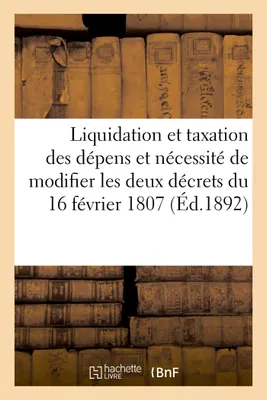 Simples Notes sur la liquidation et la taxation des dépens, et la nécessité de modifier les deux décrets du 16 février 1807, par un ancien avoué