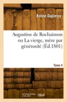 Augustine de Rochaimon ou La vierge, mère par générosité. Tome 4