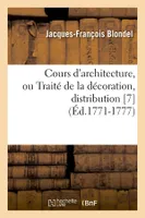 Cours d'architecture, ou Traité de la décoration, distribution [7] (Éd.1771-1777)