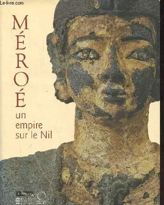 Méroé, un empire sur le Nil / exposition, Paris, Musée du Louvre, 26 mars-6 novembre 2010, un empire sur le Nil