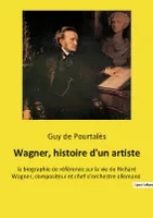 Wagner, histoire d'un artiste, la biographie de référence sur la vie de Richard Wagner, compositeur et chef d'orchestre allemand