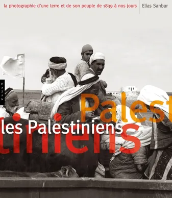 Les Palestiniens. La photographie d'une terre et de son peuple de 1839 à nos jours, la photographie d'une terre et de son peuple de 1839 à nos jours