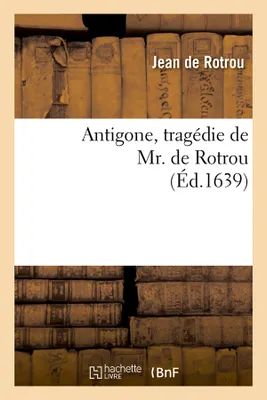 Antigone , tragédie de Mr. de Rotrou (Éd.1639)