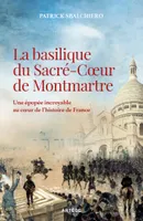 La basilique du Sacré-Coeur de Montmartre, Une épopée incroyable au coeur de l'histoire de France