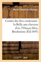 Contes des fées contenant : la Belle aux cheveux d'or, l'Oiseau bleu, Brinborion (Éd.1845)