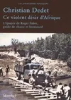 Ce violent désir d'Afrique, L'épopée de Roger Fabre, guide de chasse et broussard. 1953-1984
