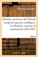 Histoire ancienne de l'Orient jusqu'aux guerres médiques. Civilisation, moeurs et monuments Tome 3