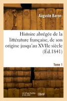 Histoire abrégée de la littérature française, de son origine jusqu'au XVIIe siècle. Tome 1