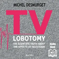 TV Lobotomy. The Scientific Truth About the Effects of Television