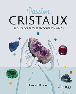 Passion cristaux, Le guide complet des pratiques et bienfaits