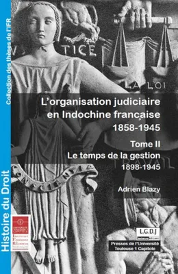 L'ORGANISATION JUDICIAIRE EN INDOCHINE FRANCAISE 1858-1945, LE TEMPS DE LA GESTION 1898-1945