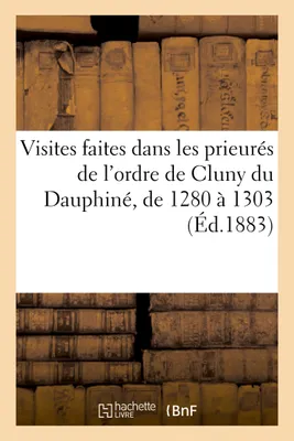 Visites faites dans les prieurés de l'ordre de Cluny du Dauphiné, de 1280 à 1303