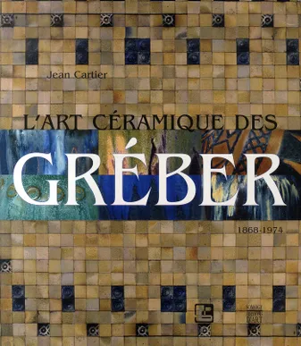 L'art céramique des Gréber, 1868-1974