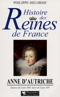 Histoire des reines de France., Histoire des reines de France - Anne d'Autriche, Épouse de Louis XIII, mère de Louis XIV