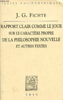 Rapport clair comme le jour adressé au grand public sur le caractère propre de la philosophie nouvelle (1801) et autres textes, et autres textes