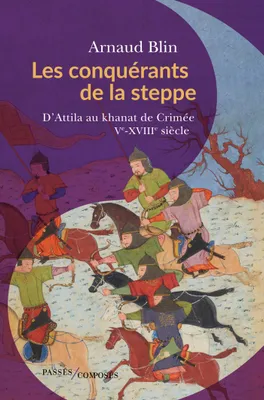 Les conquérants de la steppe, D’Attila au Khanat de Crimée. Ve-XVIIIe siècle