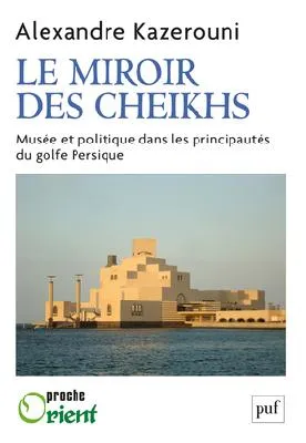 Le musée des Cheikhs, Musée et politique dans les principautés du golfe Persique 