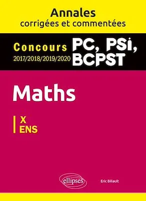 Maths PC, PSI, BCPST. Annales corrigées et commentées 2017-2018-2019-2020. Concours X/ENS