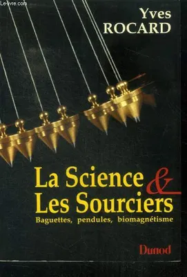 La science & les sourciers - baguettes, pendules, biomagnetisme - seconde edition revue et augmentee, baguettes, pendules, biomagnétisme