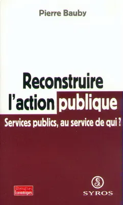 RECONSTRUIRE L'ACTION PUBLIQUE, services publics, au service de qui ?