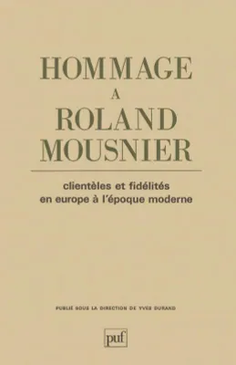 Hommage à Roland Mousnier. Clientèles et fidélités en Europe à l'époque moderne, clientèles et fidélités en Europe à l'Époque moderne