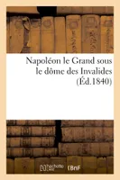 Napoléon Le Grand sous le dôme des Invalides