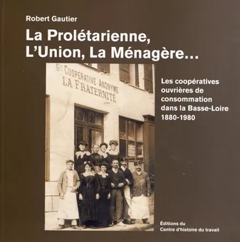 La Prolétarienne, L'Union, La Ménagère, Les Coopératives de consommation dans la Basse-Loire, 1880-1980