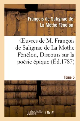 Oeuvres de M. François de Salignac de La Mothe Fénélon, Tome 5. Discours sur la poésie épique