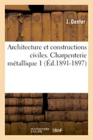 Architecture et constructions civiles. Charpenterie métallique 1 (Éd.1891-1897)