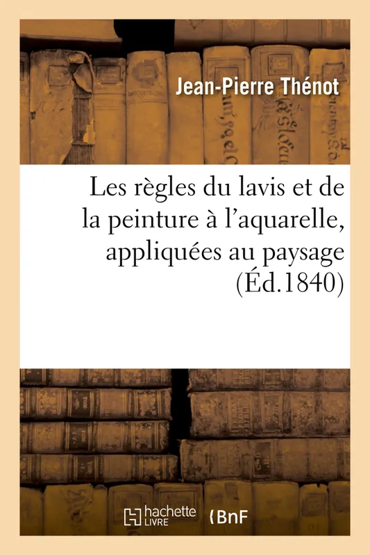 Livres Arts Beaux-Arts Histoire de l'art Les règles du lavis et de la peinture à l'aquarelle, appliquées au paysage Jean-Pierre Thénot