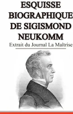 Esquisse Biographique de Sigismond Neukomm,  Écrit par lui-même., Extrait du Journal La Maîtrise