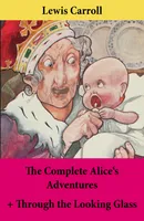 The Complete Alice's Adventures + Through the Looking Glass, Alice's Adventures Under Ground + Alice’s Adventures In Wonderland + Through The Looking-Glass; Unabridged With Original Illustrations