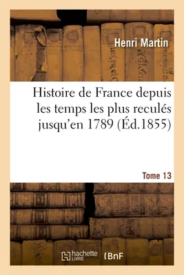 Histoire de France depuis les temps les plus reculés jusqu'en 1789. Tome 13