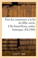 État des communes à la fin du XIXe siècle. L'Ile-Saint-Denis : notice historique