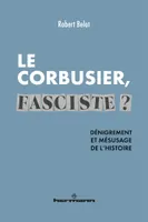 Le Corbusier fasciste ?, Dénigrement et mésusage de l'histoire