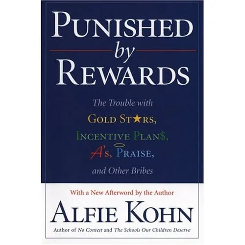 Punished by Rewards: The Trouble With Gold Stars, Incentive Plans, A'S, Praise and Other Bribes, The Trouble with Gold Stars, Incentive Plans, A's, Praise, and Other B Alfie Kohn