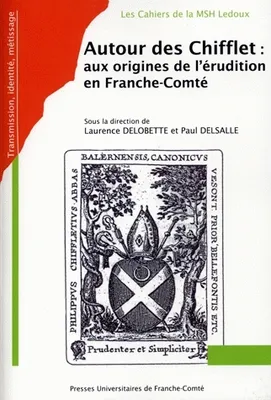 Autour des Chifflet : aux origines de l'érudition en Franche-Comté, aux origines de l'érudition en Franche-Comté
