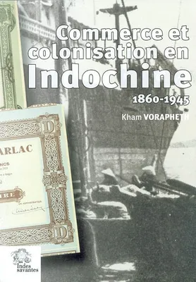 Commerce et colonisation en Indochine (1860-1945), les maisons de commerce françaises, un siècle d'aventure humaine