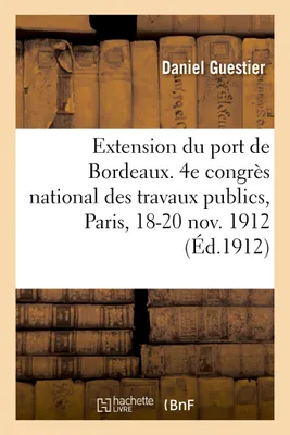 L'extension du port de Bordeaux, 4e congrès national des travaux publics français, Paris, 18-20 novembre 1912
