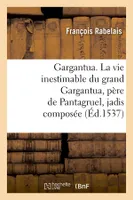 Gargantua. La vie inestimable du grand Gargantua, père de Pantagruel , jadis composée (Éd.1537)