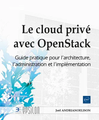 Le cloud privé avec OpenStack - Guide pratique pour l'architecture, l'administration et l'implémenta, Guide pratique pour l'architecture, l'administration et l'implémentation