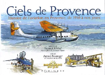 Ciels de Provence - histoire de l'aviation en Provence, de 1910 à nos jours, histoire de l'aviation en Provence, de 1910 à nos jours